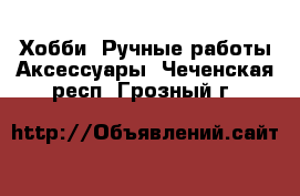 Хобби. Ручные работы Аксессуары. Чеченская респ.,Грозный г.